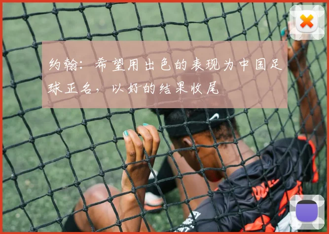 约翰：希望用出色的表现为中国足球正名，以好的结果收尾