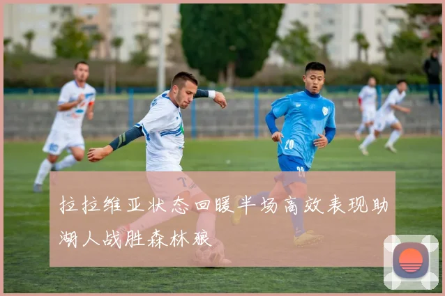 拉拉维亚状态回暖半场高效表现助湖人战胜森林狼