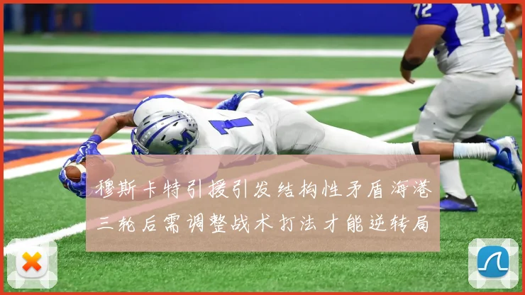 穆斯卡特引援引发结构性矛盾海港三轮后需调整战术打法才能逆转局面