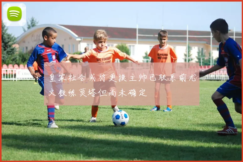 皇家社会或将更换主帅已联系前尤文教练莫塔但尚未确定