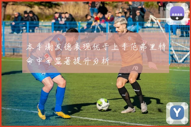 本季谢泼德表现优于上季范弗里特命中率显著提升分析