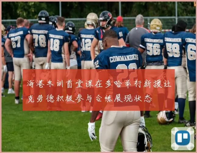 海港冬训首堂课在多哈举行新援让克劳德积极参与合练展现状态