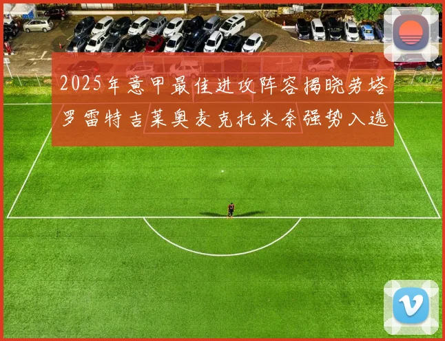 2025年意甲最佳进攻阵容揭晓劳塔罗雷特吉莱奥麦克托米奈强势入选