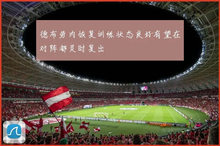 德布劳内恢复训练状态良好有望在对阵都灵时复出