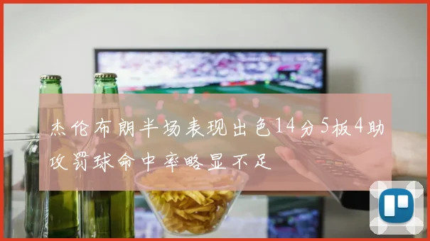 杰伦布朗半场表现出色14分5板4助攻罚球命中率略显不足