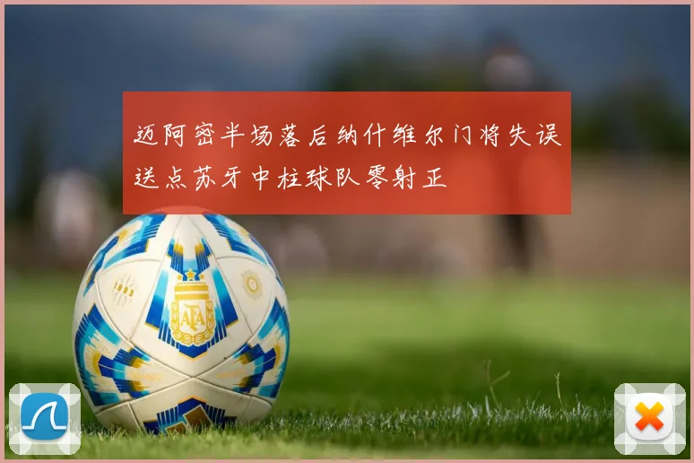 迈阿密半场落后纳什维尔门将失误送点苏牙中柱球队零射正