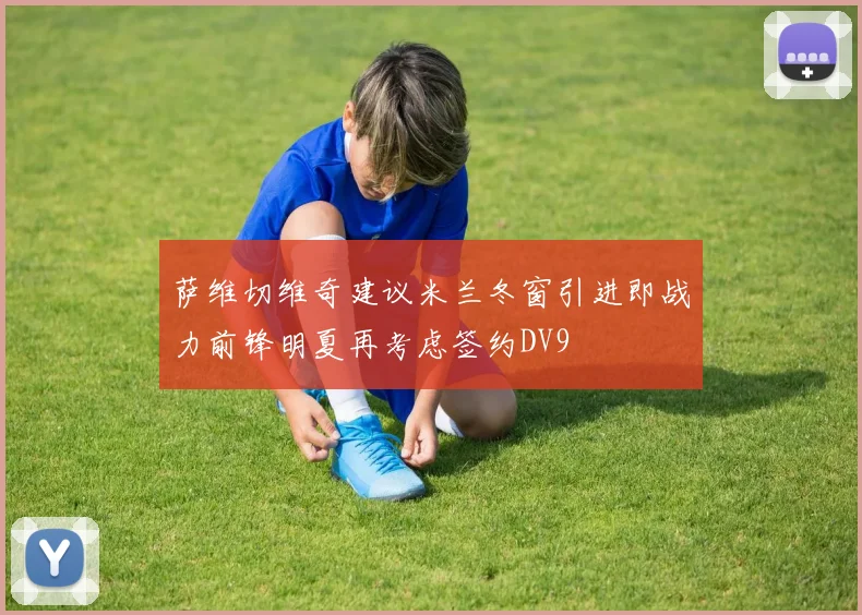 萨维切维奇建议米兰冬窗引进即战力前锋明夏再考虑签约DV9