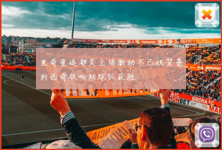 里奇重返都灵主场激动不已祝贺普利西奇双响助球队获胜