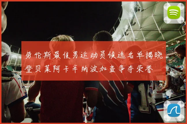 劳伦斯最佳男运动员候选名单揭晓登贝莱阿卡辛纳波加查争夺荣誉