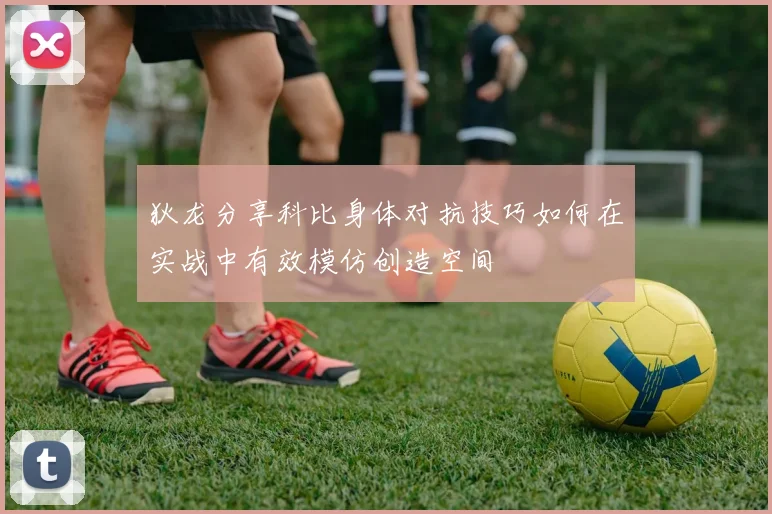 狄龙分享科比身体对抗技巧如何在实战中有效模仿创造空间