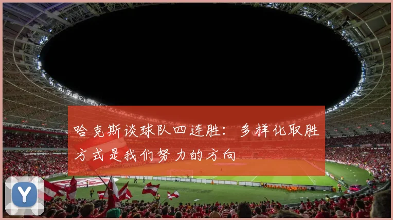 哈克斯谈球队四连胜：多样化取胜方式是我们努力的方向