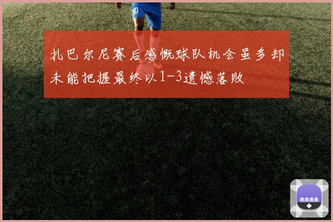 扎巴尔尼赛后感慨球队机会虽多却未能把握最终以1-3遗憾落败