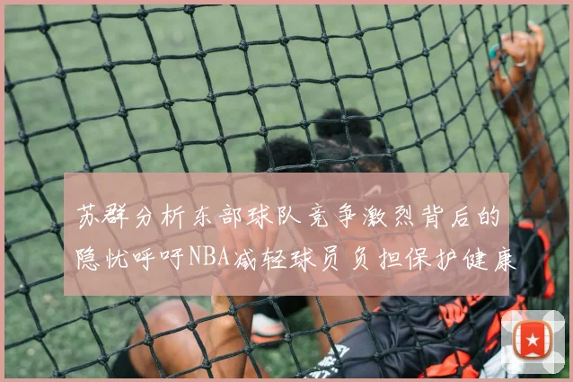 苏群分析东部球队竞争激烈背后的隐忧呼吁NBA减轻球员负担保护健康
