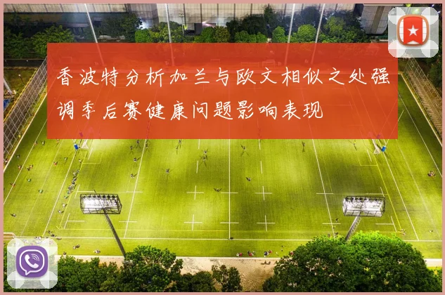 香波特分析加兰与欧文相似之处强调季后赛健康问题影响表现