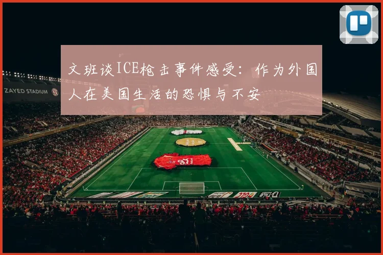 文班谈ICE枪击事件感受：作为外国人在美国生活的恐惧与不安