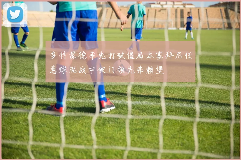 多特蒙德率先打破僵局本塞拜尼任意球混战中破门领先弗赖堡