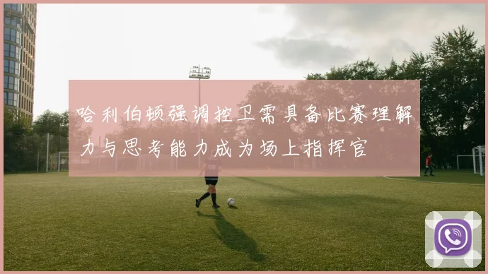 哈利伯顿强调控卫需具备比赛理解力与思考能力成为场上指挥官
