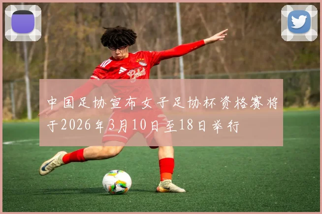 中国足协宣布女子足协杯资格赛将于2026年3月10日至18日举行