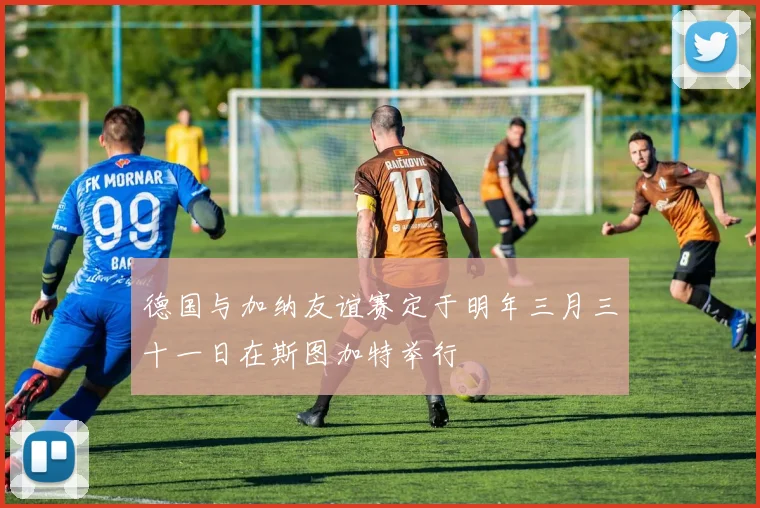 德国与加纳友谊赛定于明年三月三十一日在斯图加特举行