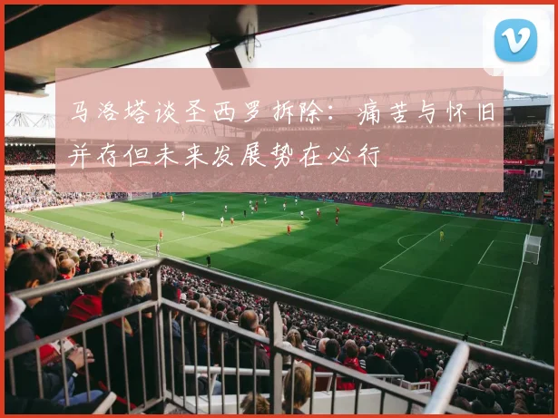 马洛塔谈圣西罗拆除：痛苦与怀旧并存但未来发展势在必行