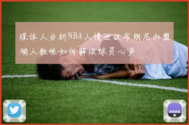 媒体人分析NBA人情世故布朗尼加盟湖人教练如何解读球员心声