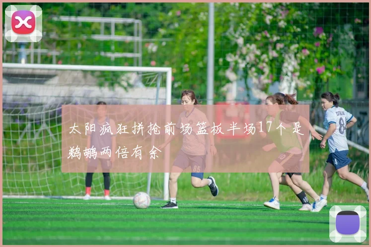 太阳疯狂拼抢前场篮板半场17个是鹈鹕两倍有余