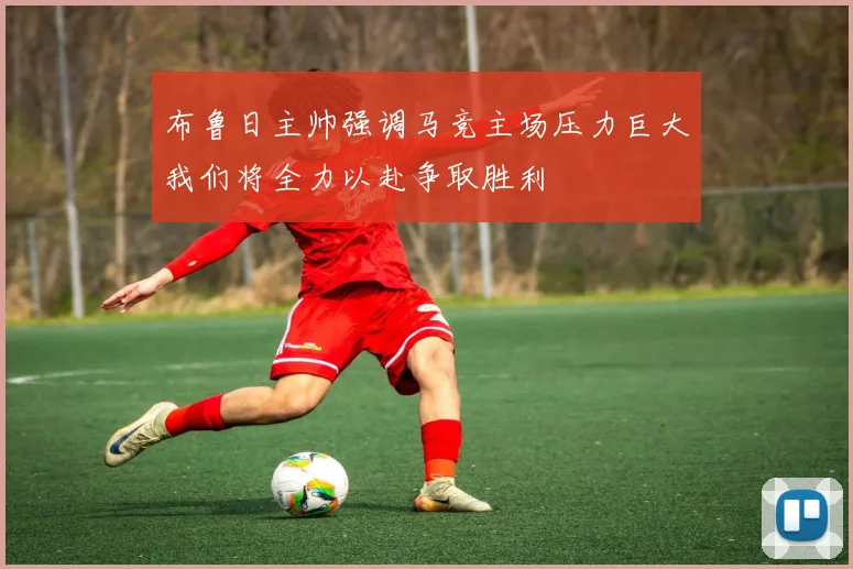 布鲁日主帅强调马竞主场压力巨大我们将全力以赴争取胜利